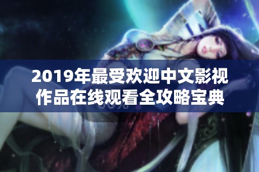 2019年最受欢迎中文影视作品在线观看全攻略宝典