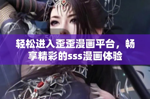 轻松进入歪歪漫画平台，畅享精彩的sss漫画体验