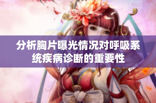 分析胸片曝光情况对呼吸系统疾病诊断的重要性