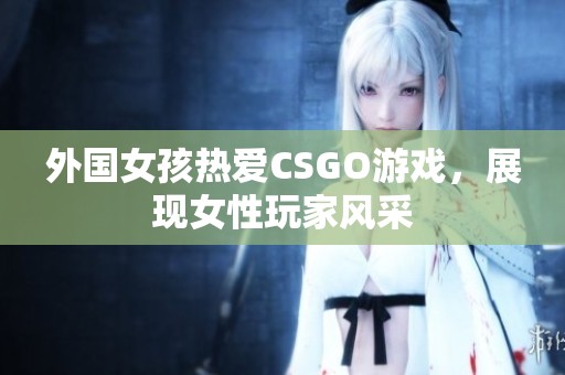 外国女孩热爱CSGO游戏，展现女性玩家风采