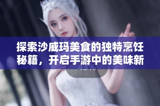 探索沙威玛美食的独特烹饪秘籍，开启手游中的美味新财富与无限可能