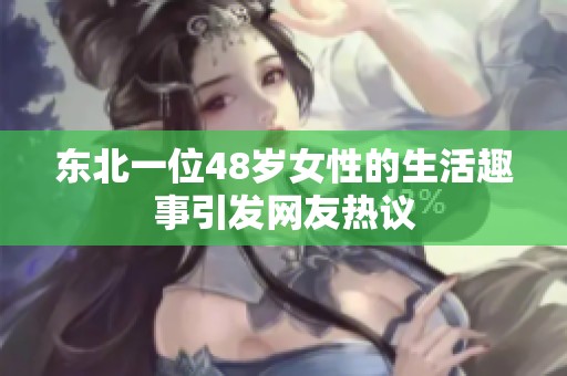 东北一位48岁女性的生活趣事引发网友热议