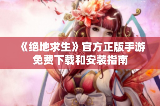 《绝地求生》官方正版手游免费下载和安装指南