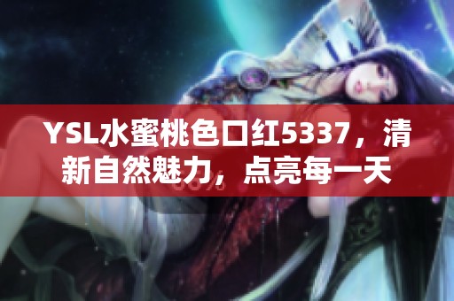 YSL水蜜桃色口红5337，清新自然魅力，点亮每一天