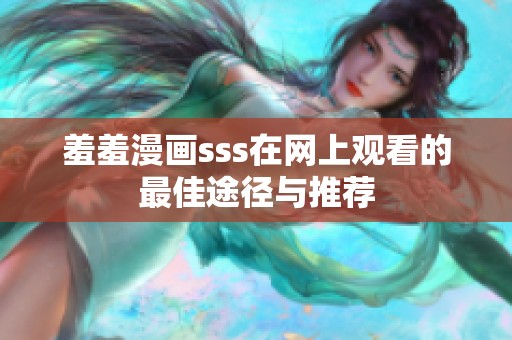 羞羞漫画sss在网上观看的最佳途径与推荐