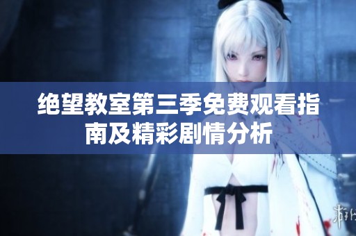绝望教室第三季免费观看指南及精彩剧情分析
