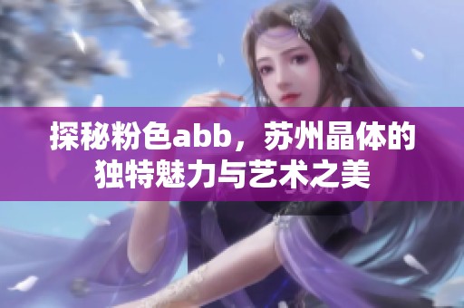 探秘粉色abb，苏州晶体的独特魅力与艺术之美