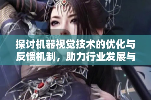 探讨机器视觉技术的优化与反馈机制，助力行业发展与应用提升