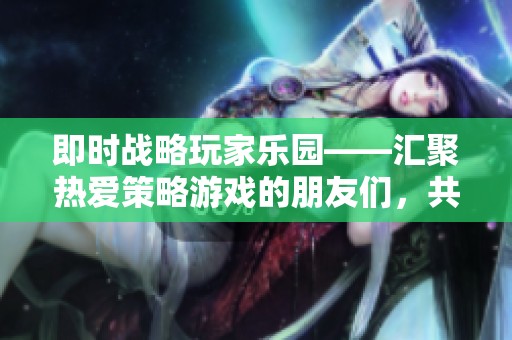 即时战略玩家乐园——汇聚热爱策略游戏的朋友们，共享游戏心得与乐趣！