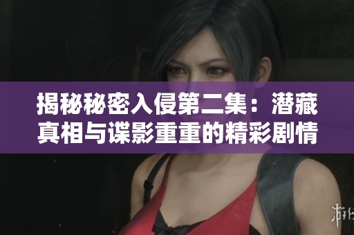 揭秘秘密入侵第二集：潜藏真相与谍影重重的精彩剧情分析