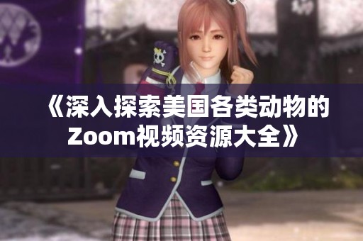 《深入探索美国各类动物的Zoom视频资源大全》