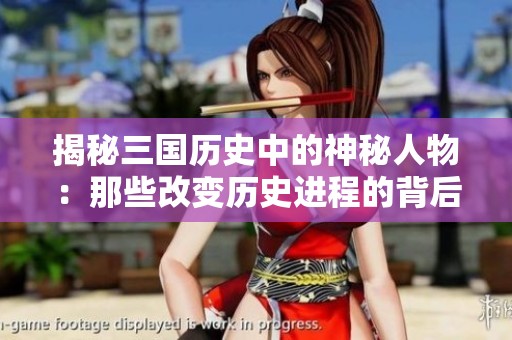 揭秘三国历史中的神秘人物：那些改变历史进程的背后推手们