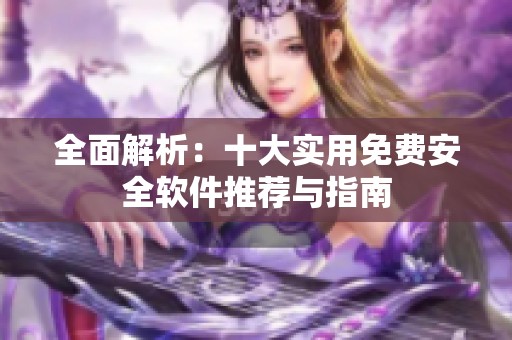 全面解析：十大实用免费安全软件推荐与指南