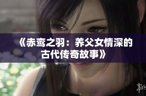 《赤鸾之羽：养父女情深的古代传奇故事》