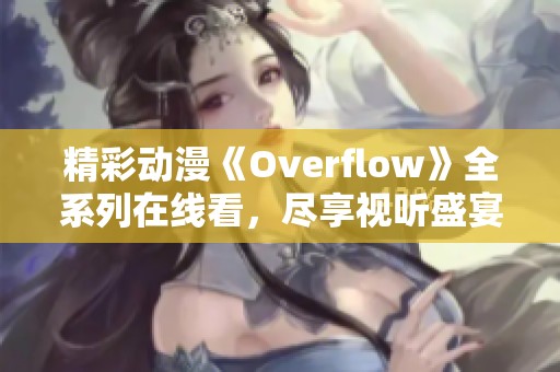 精彩动漫《Overflow》全系列在线看，尽享视听盛宴