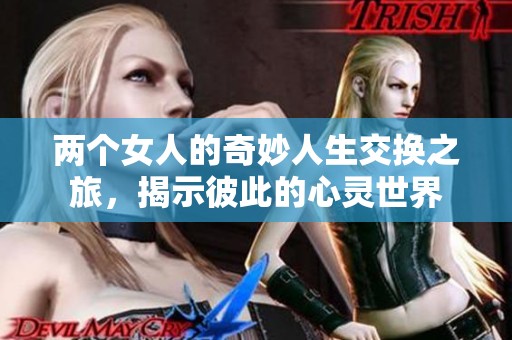 两个女人的奇妙人生交换之旅，揭示彼此的心灵世界