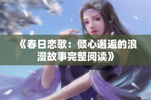 《春日恋歌：倾心邂逅的浪漫故事完整阅读》