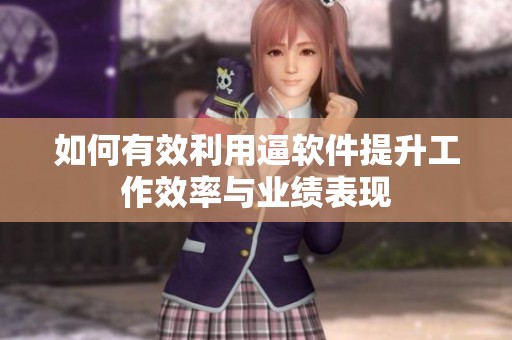如何有效利用逼软件提升工作效率与业绩表现