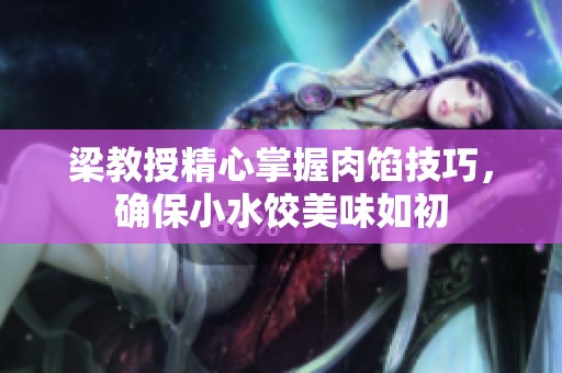 梁教授精心掌握肉馅技巧，确保小水饺美味如初