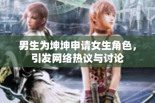 男生为坤坤申请女生角色，引发网络热议与讨论
