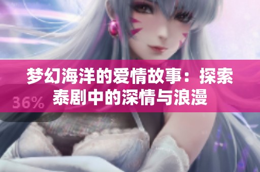 梦幻海洋的爱情故事：探索泰剧中的深情与浪漫