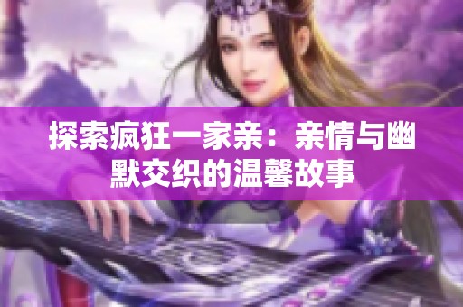 探索疯狂一家亲：亲情与幽默交织的温馨故事