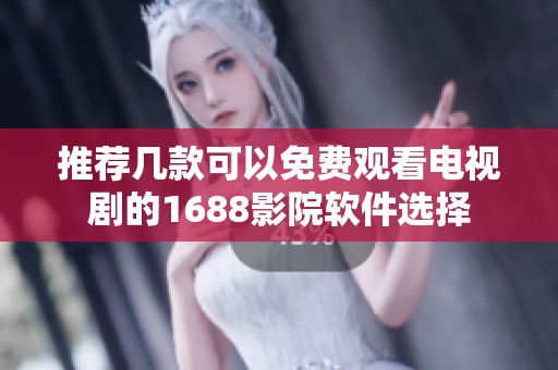 推荐几款可以免费观看电视剧的1688影院软件选择