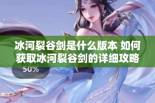 冰河裂谷剑是什么版本 如何获取冰河裂谷剑的详细攻略与介绍