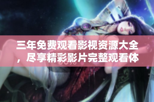 三年免费观看影视资源大全，尽享精彩影片完整观看体验