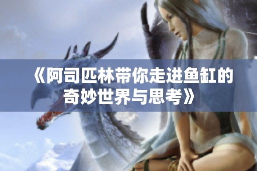 《阿司匹林带你走进鱼缸的奇妙世界与思考》