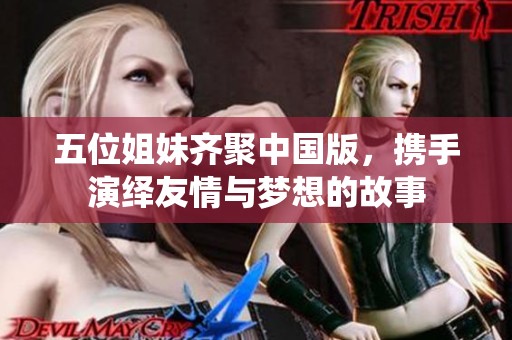 五位姐妹齐聚中国版，携手演绎友情与梦想的故事