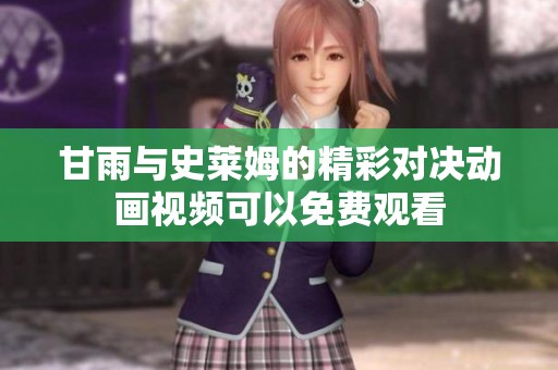 甘雨与史莱姆的精彩对决动画视频可以免费观看
