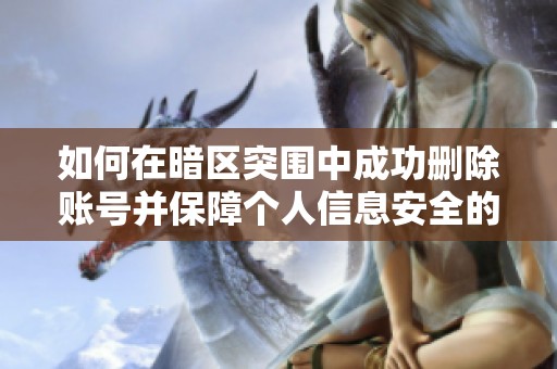 如何在暗区突围中成功删除账号并保障个人信息安全的方法介绍