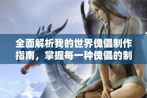 全面解析我的世界傀儡制作指南，掌握每一种傀儡的制作技巧与实用方法