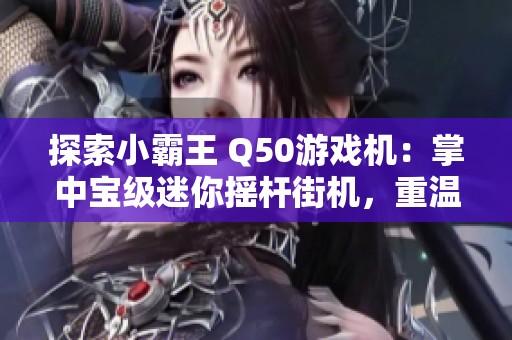 探索小霸王 Q50游戏机：掌中宝级迷你摇杆街机，重温经典游戏乐趣