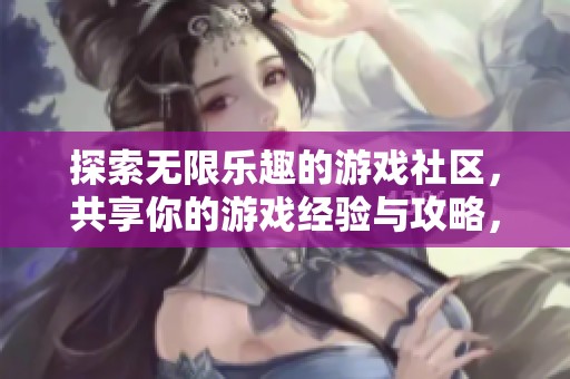 探索无限乐趣的游戏社区，共享你的游戏经验与攻略，一起畅游乌托邦世界！