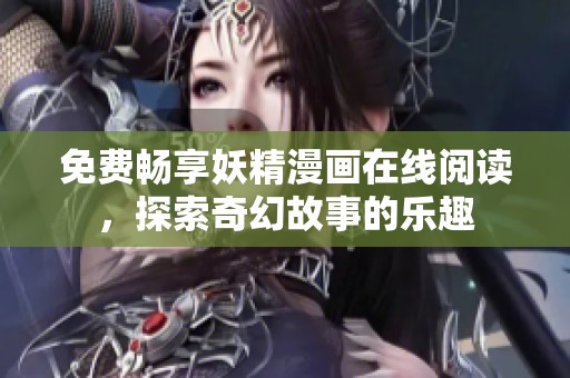 免费畅享妖精漫画在线阅读，探索奇幻故事的乐趣