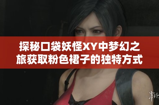 探秘口袋妖怪XY中梦幻之旅获取粉色裙子的独特方式与攻略分享