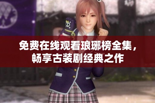 免费在线观看琅琊榜全集，畅享古装剧经典之作