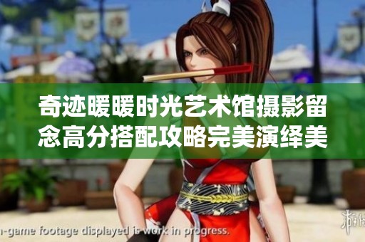 奇迹暖暖时光艺术馆摄影留念高分搭配攻略完美演绎美丽时尚风格技巧