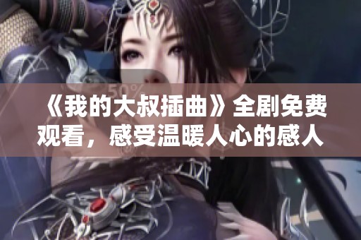 《我的大叔插曲》全剧免费观看，感受温暖人心的感人故事