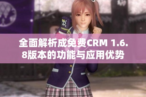 全面解析成免费CRM 1.6.8版本的功能与应用优势