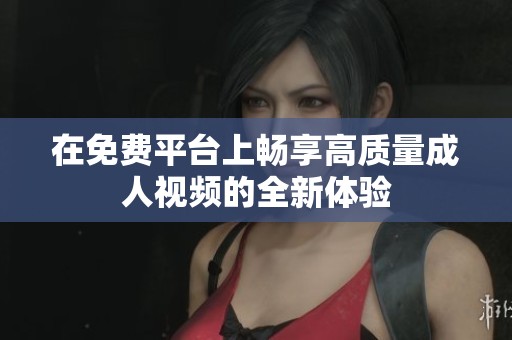 在免费平台上畅享高质量成人视频的全新体验
