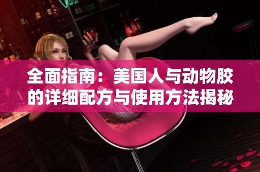 全面指南：美国人与动物胶的详细配方与使用方法揭秘