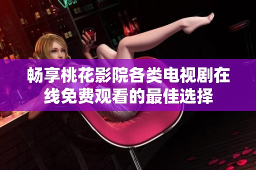 畅享桃花影院各类电视剧在线免费观看的最佳选择