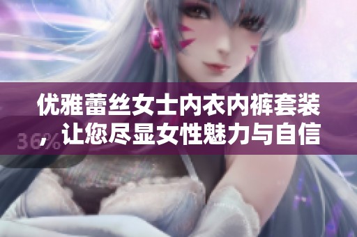 优雅蕾丝女士内衣内裤套装，让您尽显女性魅力与自信