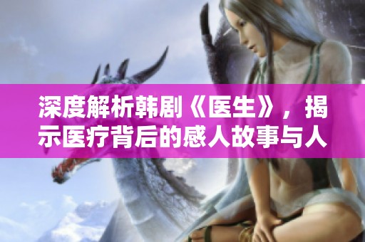 深度解析韩剧《医生》，揭示医疗背后的感人故事与人生哲理
