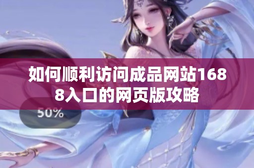 如何顺利访问成品网站1688入口的网页版攻略