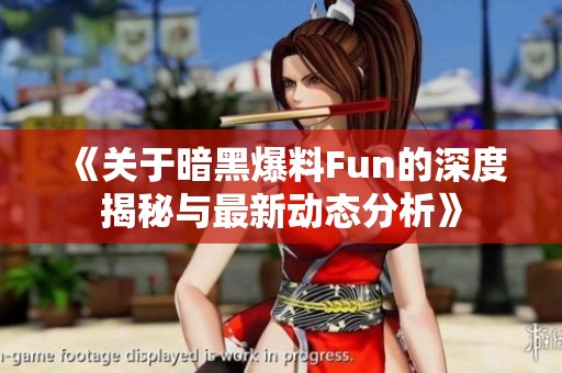 《关于暗黑爆料Fun的深度揭秘与最新动态分析》