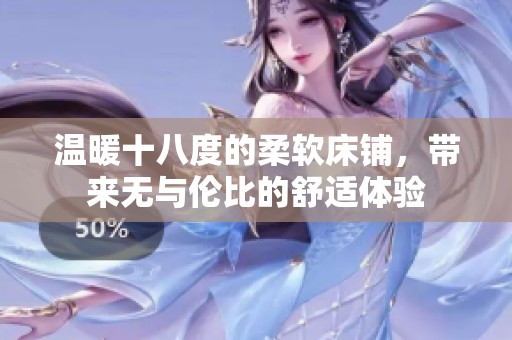 温暖十八度的柔软床铺，带来无与伦比的舒适体验
